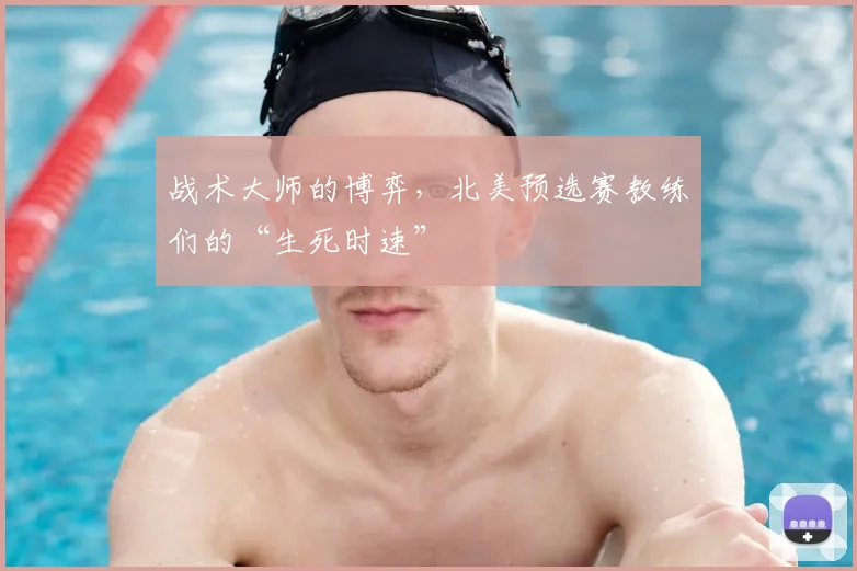 战术大师的博弈，北美预选赛教练们的“生死时速”