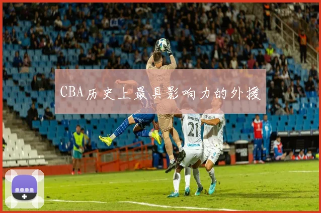 CBA历史上最具影响力的外援