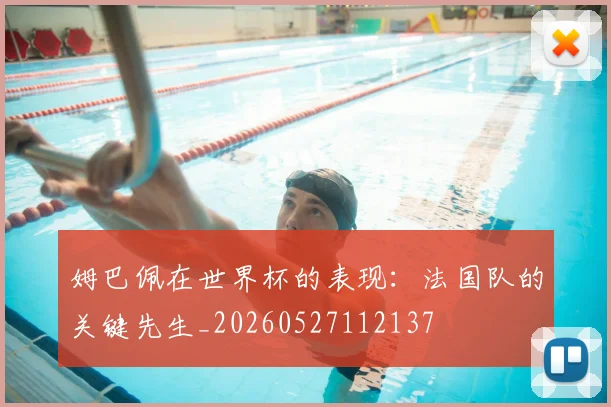 姆巴佩在世界杯的表现:法国队的关键先生_20260527112137