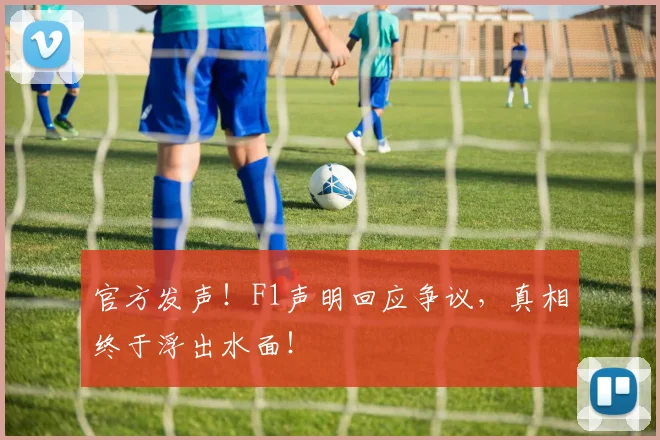 官方发声!F1声明回应争议,真相终于浮出水面!
