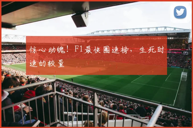 惊心动魄！F1最快圈速榜，生死时速的较量