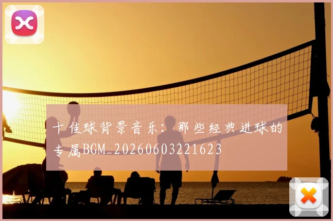 十佳球背景音乐：那些经典进球的专属BGM_20260603221623
