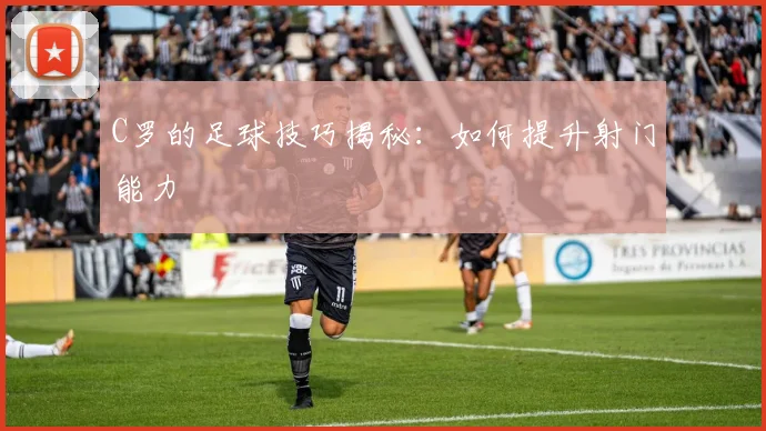 C罗的足球技巧揭秘：如何提升射门能力
