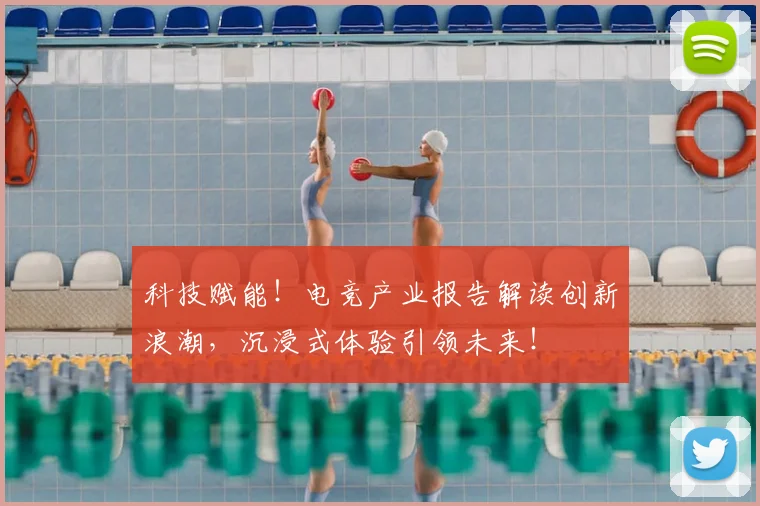 科技赋能!电竞产业报告解读创新浪潮,沉浸式体验引领未来!