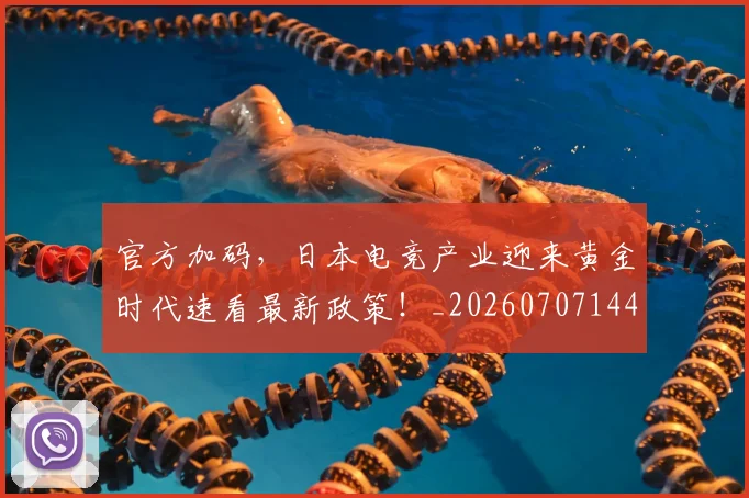 官方加码，日本电竞产业迎来黄金时代速看最新政策！_20260707144227