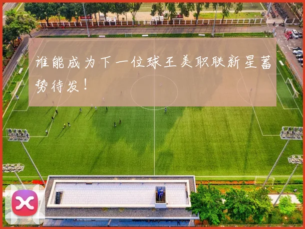 谁能成为下一位球王美职联新星蓄势待发!