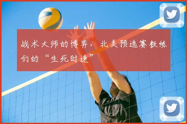 战术大师的博弈,北美预选赛教练们的“生死时速”