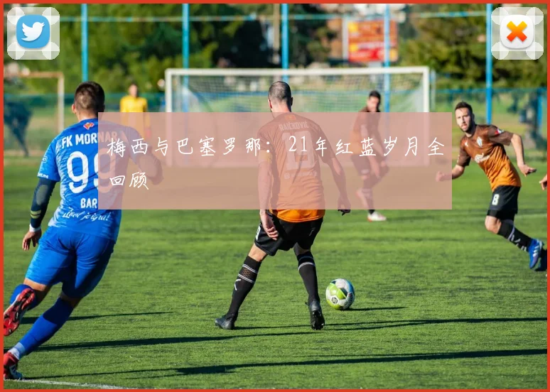 梅西与巴塞罗那:21年红蓝岁月全回顾