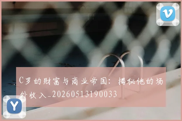 C罗的财富与商业帝国：揭秘他的场外收入_20260513190033