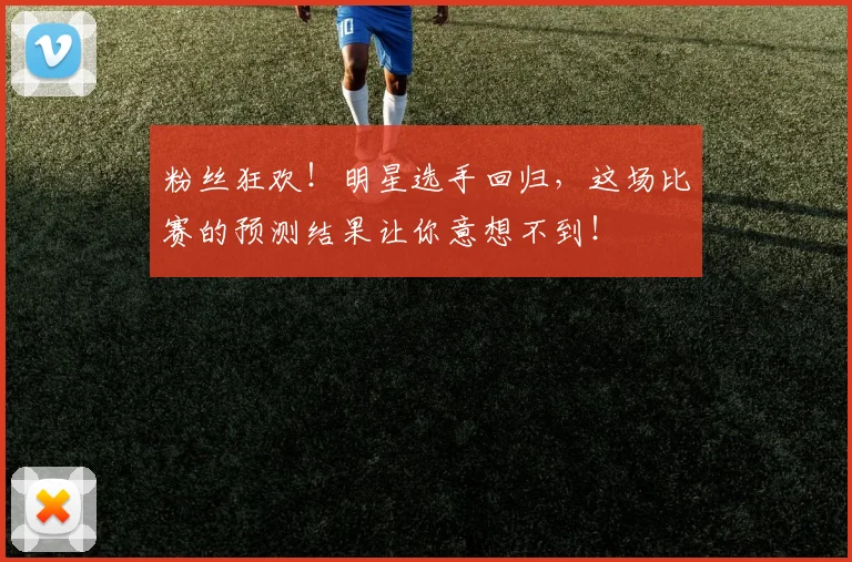 粉丝狂欢!明星选手回归,这场比赛的预测结果让你意想不到!