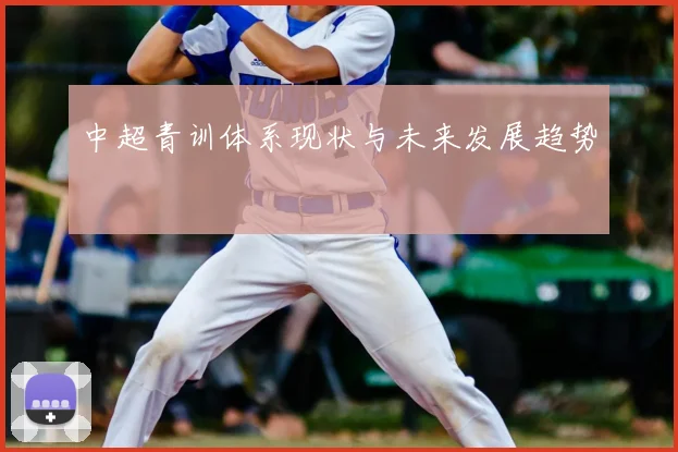 中超青训体系现状与未来发展趋势