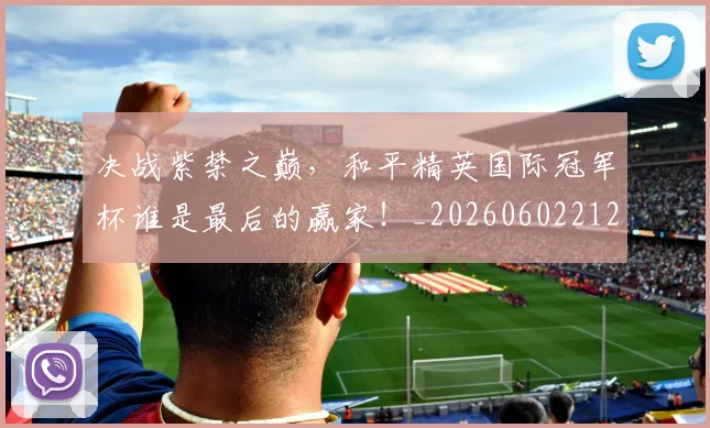 决战紫禁之巅,和平精英国际冠军杯谁是最后的赢家!_20260602212448