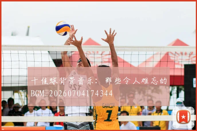 十佳球背景音乐:那些令人难忘的BGM_20260704174344