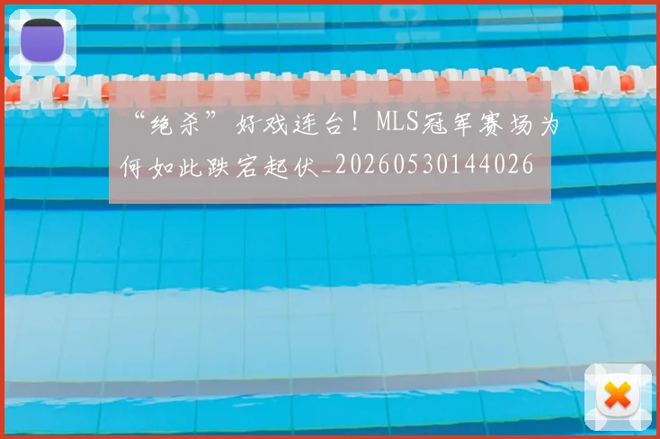 “绝杀”好戏连台！MLS冠军赛场为何如此跌宕起伏_20260530144026