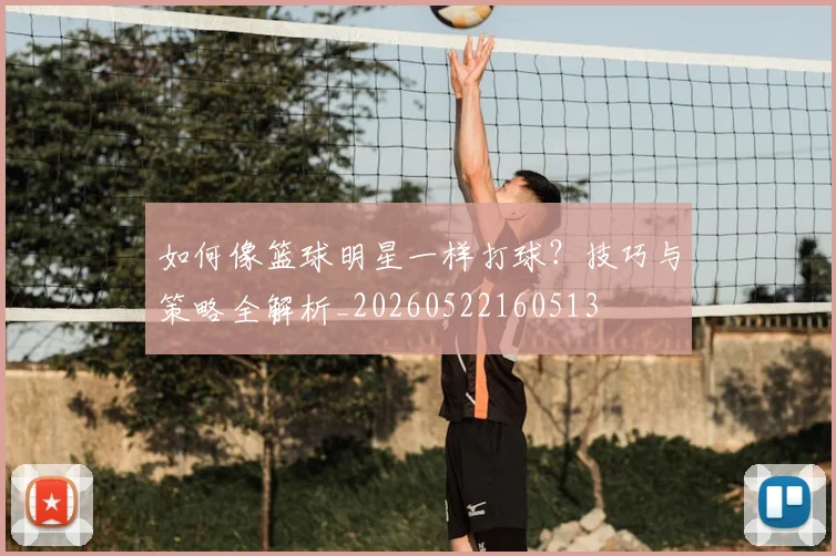 如何像篮球明星一样打球?技巧与策略全解析_20260522160513
