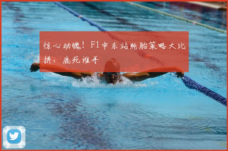 惊心动魄！F1中东站轮胎策略大比拼，鹿死谁手