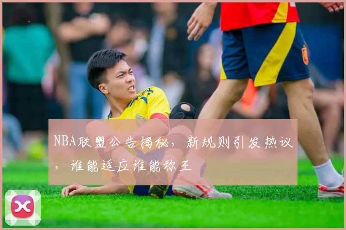NBA联盟公告揭秘，新规则引发热议，谁能适应谁能称王