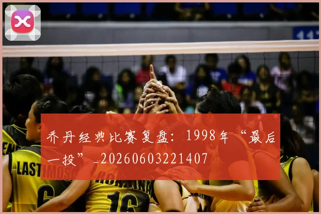 乔丹经典比赛复盘:1998年“最后一投”_20260603221407