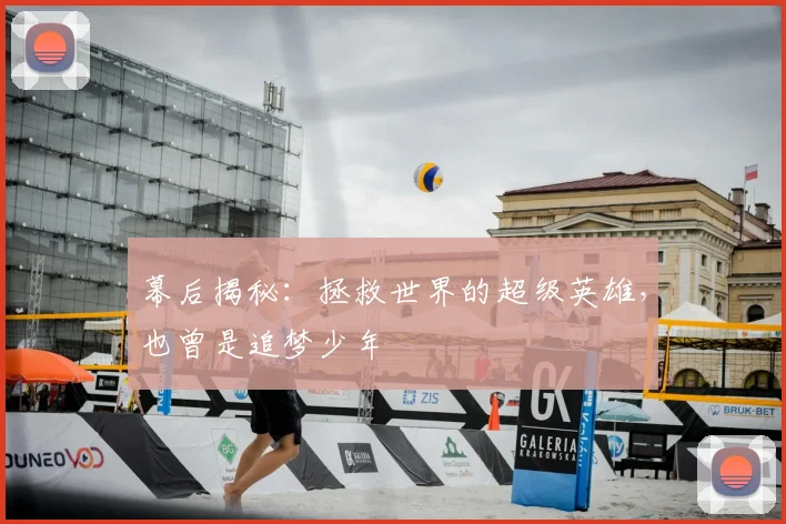幕后揭秘:拯救世界的超级英雄,也曾是追梦少年