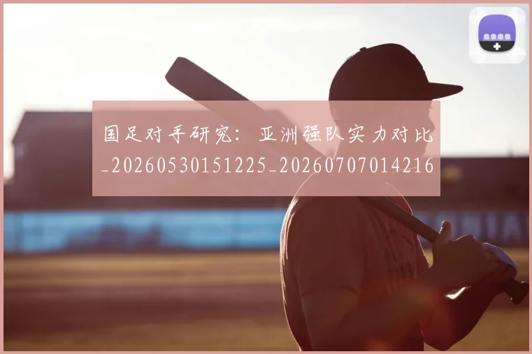 国足对手研究:亚洲强队实力对比_20260530151225_20260707014216