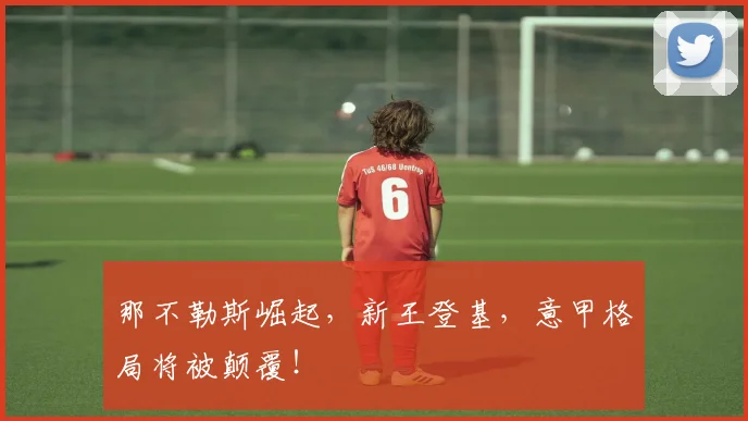 那不勒斯崛起,新王登基,意甲格局将被颠覆!