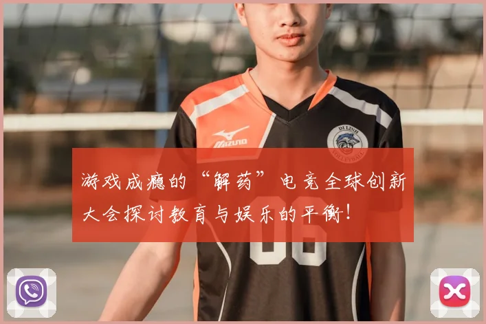 游戏成瘾的“解药”电竞全球创新大会探讨教育与娱乐的平衡！