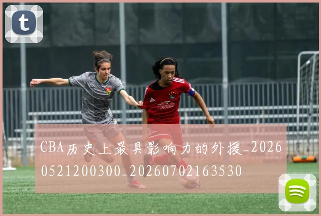 CBA历史上最具影响力的外援_20260521200300_20260702163530